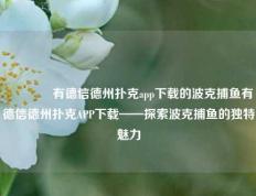 🌈有德信德州扑克app下载的波克捕鱼有德信德州扑克APP下载——探索波克捕鱼的独特魅力