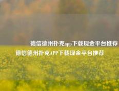 🎖️德信德州扑克app下载现金平台推荐德信德州扑克APP下载现金平台推荐