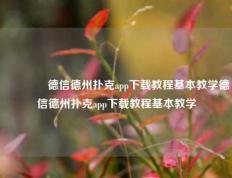 🌈德信德州扑克app下载教程基本教学德信德州扑克app下载教程基本教学