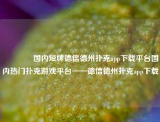 🥇国内短牌德信德州扑克app下载平台国内热门扑克游戏平台——德信德州扑克app下载