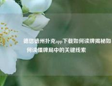 🥉德信德州扑克app下载如何读牌揭秘如何读懂牌局中的关键线索