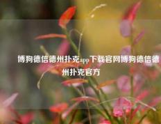 ✌️博狗德信德州扑克app下载官网博狗德信德州扑克官方