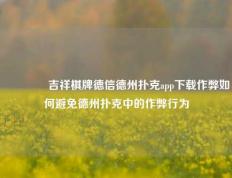 🥇吉祥棋牌德信德州扑克app下载作弊如何避免德州扑克中的作弊行为