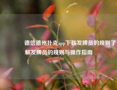 👍德信德州扑克app下载发牌员的规则了解发牌员的规则与操作指南