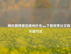✌️腾讯棋牌德信德州扑克app下载探索社交娱乐新方式