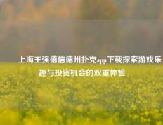 ✌️上海王强德信德州扑克app下载探索游戏乐趣与投资机会的双重体验