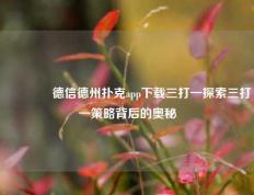 👉德信德州扑克app下载三打一探索三打一策略背后的奥秘