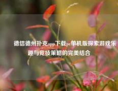 ✌️德信德州扑克app下载pc单机版探索游戏乐趣与竞技策略的完美结合