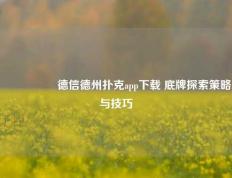 🎖️德信德州扑克app下载 底牌探索策略与技巧