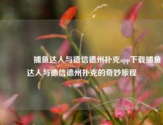 👈捕鱼达人与德信德州扑克app下载捕鱼达人与德信德州扑克的奇妙旅程