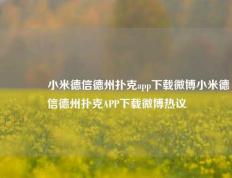 🏆小米德信德州扑克app下载微博小米德信德州扑克APP下载微博热议