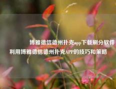 🎖️博雅德信德州扑克app下载刷分软件利用博雅德信德州扑克APP的技巧和策略