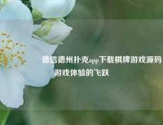 🎖️德信德州扑克app下载棋牌游戏源码游戏体验的飞跃