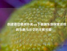 ✌️创建德信德州扑克app下载俱乐部探索游戏的乐趣与社交的无限可能