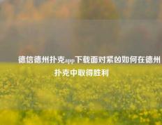 ✌️德信德州扑克app下载面对紧凶如何在德州扑克中取得胜利