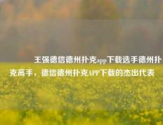 🏆王强德信德州扑克app下载选手德州扑克高手，德信德州扑克APP下载的杰出代表