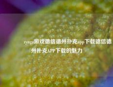 🥇zynga游戏德信德州扑克app下载德信德州扑克APP下载的魅力