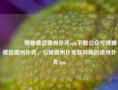 🥉博雅德信德州扑克app下载公众号博雅德信德州扑克，引领德州扑克新风尚的德州扑克App