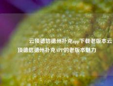 🎖️云顶德信德州扑克app下载老版本云顶德信德州扑克APP的老版本魅力