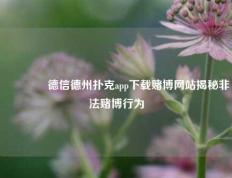 🥇德信德州扑克app下载赌博网站揭秘非法赌博行为