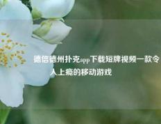 👈德信德州扑克app下载短牌视频一款令人上瘾的移动游戏