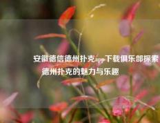 🥇安徽德信德州扑克app下载俱乐部探索德州扑克的魅力与乐趣