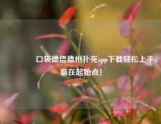🏅口袋德信德州扑克app下载轻松上手，赢在起始点！