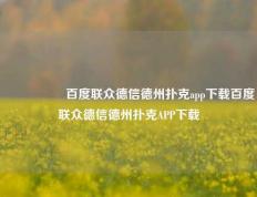 🎖️百度联众德信德州扑克app下载百度联众德信德州扑克APP下载