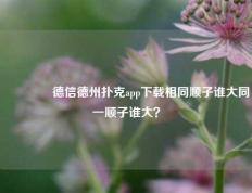 🥉德信德州扑克app下载相同顺子谁大同一顺子谁大？