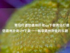 🏅青岛打德信德州扑克app下载青岛打德信德州扑克APP下载——畅享德州扑克的乐趣