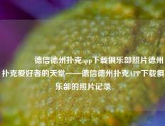 👈德信德州扑克app下载俱乐部照片德州扑克爱好者的天堂——德信德州扑克APP下载俱乐部的照片记录