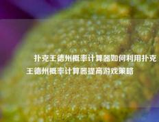 🏆扑克王德州概率计算器如何利用扑克王德州概率计算器提高游戏策略