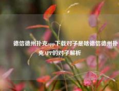 ✌️德信德州扑克app下载对子是啥德信德州扑克APP的对子解析