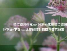 🥉德信德州扑克app下载holz比赛德信德州扑克APP下载Holz比赛的精彩瞬间与背后故事