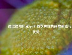 ✌️德信德州扑克app下载伙牌优势探索策略与优势