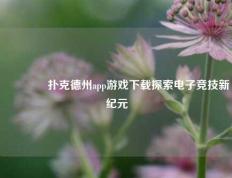 🥇扑克德州app游戏下载探索电子竞技新纪元