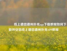 🏅线上德信德州扑克app下载教程如何下载并安装线上德信德州扑克APP教程