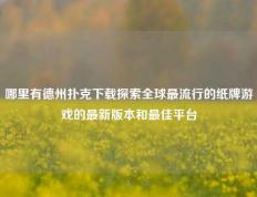 哪里有德州扑克下载探索全球最流行的纸牌游戏的最新版本和最佳平台