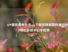 ✌️APP德信德州扑克app下载作弊器如何通过APP轻松获取不公平优势