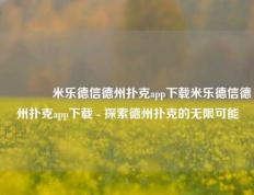 🥈米乐德信德州扑克app下载米乐德信德州扑克app下载 - 探索德州扑克的无限可能