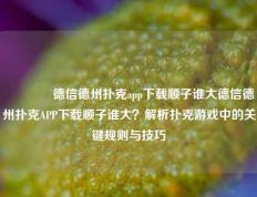 🥈德信德州扑克app下载顺子谁大德信德州扑克APP下载顺子谁大？解析扑克游戏中的关键规则与技巧
