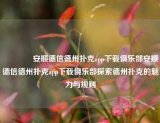 🥈安顺德信德州扑克app下载俱乐部安顺德信德州扑克app下载俱乐部探索德州扑克的魅力与规则