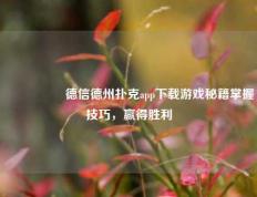 🎖️德信德州扑克app下载游戏秘籍掌握技巧，赢得胜利