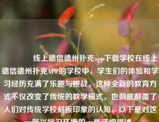 🥉线上德信德州扑克app下载学校在线上德信德州扑克APP的学校中，学生们的体验和学习经历充满了乐趣与挑战。这种全新的教育方式不仅改变了传统的教学模式，也彻底颠覆了人们对传统学校刻板印象的认知。以下是对这一新兴学习环境的一些详细描述。