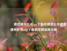 👉德信德州扑克app下载发牌怎么发德信德州扑克APP下载的发牌流程详解