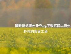 🥇博雅德信德州扑克app下载官网5.3德州扑克的智者之道
