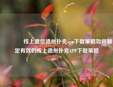 🥈线上德信德州扑克app下载策略如何制定有效的线上德州扑克APP下载策略