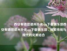 🥈西安有德信德州扑克app下载俱乐部西安有德信德州扑克app下载俱乐部 - 探索传统与现代的完美结合