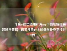👈斗鱼tv德信德州扑克app下载炫耀指尖智慧与策略 - 探索斗鱼TV上的德州扑克竞技世界