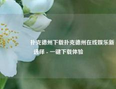 🎖️扑克德州下载扑克德州在线娱乐新选择 - 一键下载体验